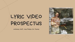 LYRIC VIDEO
PROSPECTUS
Anthoney Huff, Jace Phelps, Em Thomas
 