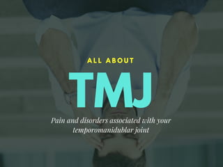 TMJ
A L L A B O U T
Pain and disorders associated with your
temporomanidublar joint
 