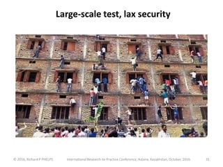 Large-scale test, lax security
© 2016, Richard P PHELPS International Research-to-Practice Conference, Astana, Kazakhstan, October, 2016 31
 