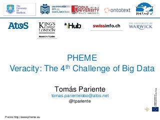 PHEME http://www.pheme.eu
PHEME
Veracity: The 4th Challenge of Big Data
Tomás Pariente
tomas.parientelobo@atos.net
@tpariente
 