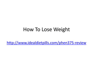 How To Lose Weight

http://www.idealdietpills.com/phen375-review
 