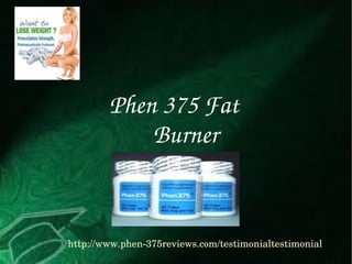 http://www.phen­375reviews.com/testimonialtestimonial
Phen 375 Fat       
Burner  
 