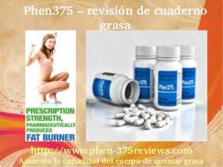 Phen375 – revisión de cuaderno 
             grasa




   http://www.phen­375reviews.com
Aumenta la capacidad del cuerpo de quemar grasa
 