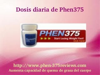 Dosis diaria de Phen375




  http://www.phen­375reviews.com
Aumenta capacidad de quema de grasa del cuerpo
 