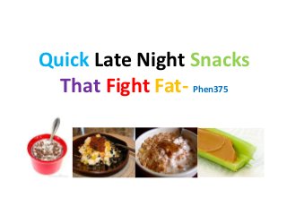 Quick Late Night Snacks
  That Fight Fat- Phen375
 