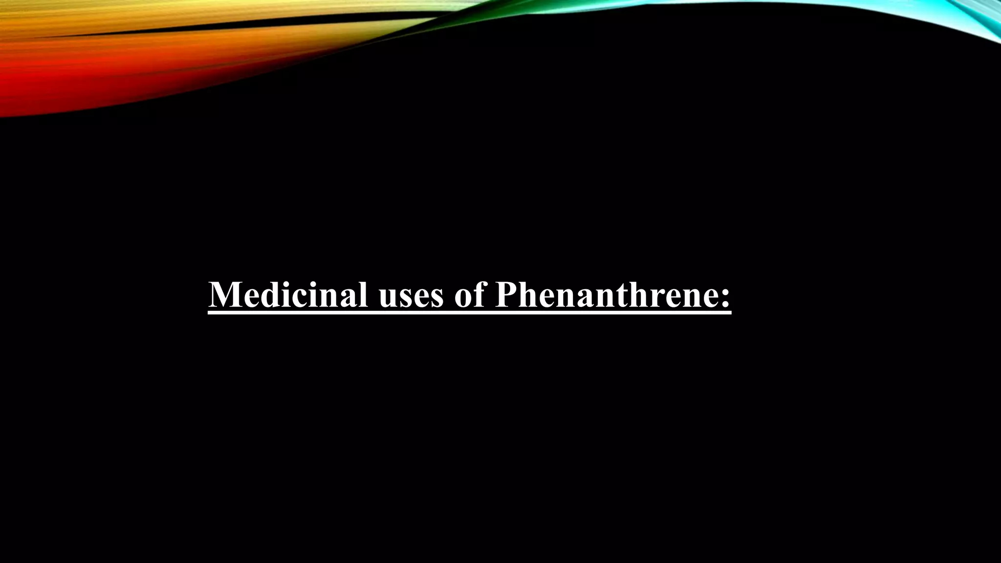 Medicinal uses of Phenanthrene:
 