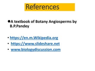 References
A textbook of Botany Angiosperms by
B.P.Pandey
• https://en.m.Wikipedia.org
• https://www.slideshare.net
• www.biologydiscussion.com
 