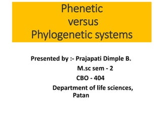 Phenetic
versus
Phylogenetic systems
Presented by :- Prajapati Dimple B.
M.sc sem - 2
CBO - 404
Department of life sciences,
Patan
 