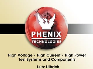 The Leading Manufacturer of
High-Voltage
PHENIX TECHNOLOGIES
High-Current
High-Power Test Systems
and Components
worldwide !
Lutz Ulbrich
International Sales Manager
Phenix Systems AG

Lutz Ulbrich

 