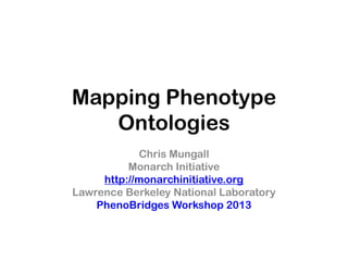 Mapping Phenotype
Ontologies
Chris Mungall
Monarch Initiative
http://monarchinitiative.org
Lawrence Berkeley National Laboratory
PhenoBridges Workshop 2013
 