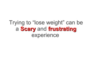 Trying to “lose weight” can be a  Scary  and  frustrating  experience   