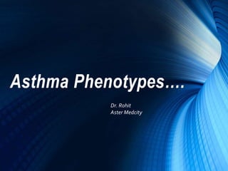 Asthma Phenotypes….
Dr. Rohit
Aster Medcity
 