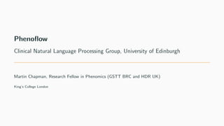 Phenoflow
Clinical Natural Language Processing Group, University of Edinburgh
Martin Chapman, Research Fellow in Phenomics (GSTT BRC and HDR UK)
King’s College London
 