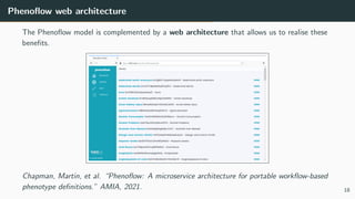 Phenoflow web architecture
The Phenoflow model is complemented by a web architecture that allows us to realise these
benefits.
Chapman, Martin, et al. “Phenoflow: A microservice architecture for portable workflow-based
phenotype definitions.” AMIA, 2021. 18
 