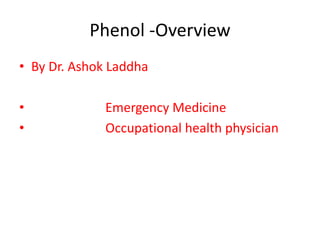 Phenol -Overview
• By Dr. Ashok Laddha
• Emergency Medicine
• Occupational health physician
 