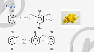 Phenol
OH OH
Conc. HNO3
NO2
NO2
+ 3H2O
NO2
OH
H
H
CH3-Cl
AlCl3
OH
CH3
+
OH
CH3
 