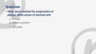 Question
• Write there method for preparation of
phenol. Write action of method with
a. Zn metal
b. Phthalic anhydride
c. CHCl3/KOH
 