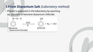 1.From Diazonium Salt (Laboratory method)
• Phenol is prepared in the laboratory by warming
aq. solution of benzene diazonium chloride.
 