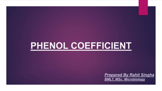 PHENOL COEFFICIENT
Prepared By Rahit Singha
BMLT, MSc. Microbiology
 