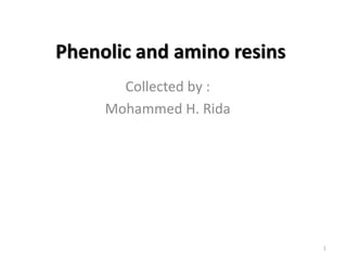 Phenolic and amino resins
Collected by :
Mohammed H. Rida
1
 