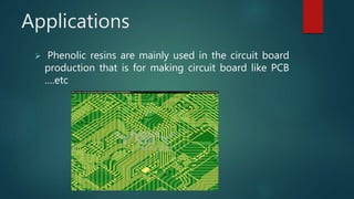 Applications
 Phenolic resins are mainly used in the circuit board
production that is for making circuit board like PCB
….etc
 