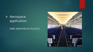 Aerospace
application
FIBRE REINFORCED PLASTICS
 