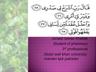 Junaid nawaz khattak
Student of pharmacy
3rd professional
Abdul wali khan university
mardan kpk pakistan
 