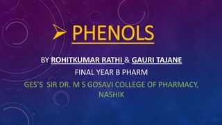 PHENOLS
BY ROHITKUMAR RATHI & GAURI TAJANE
FINAL YEAR B PHARM
GES’S SIR DR. M S GOSAVI COLLEGE OF PHARMACY,
NASHIK
 