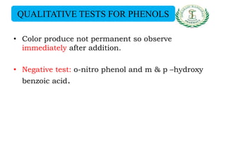 • Color produce not permanent so observe
immediately after addition.
• Negative test: o-nitro phenol and m & p –hydroxy
benzoic acid.
QUALITATIVE TESTS FOR PHENOLS
 