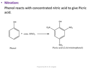 • Nitration:
Phenol reacts with concentrated nitric acid to give Picric
acid.
Prepared by Mr. N. M. Jangade
 