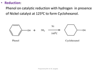 • Reduction:
Phenol on catalytic reduction with hydrogen in presence
of Nickel catalyst at 1250C to form Cyclohexanol.
Prepared by Mr. N. M. Jangade
 