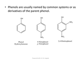 • Phenols are usually named by common systems or as
derivatives of the parent phenol.
Prepared by Mr. N. M. Jangade
 