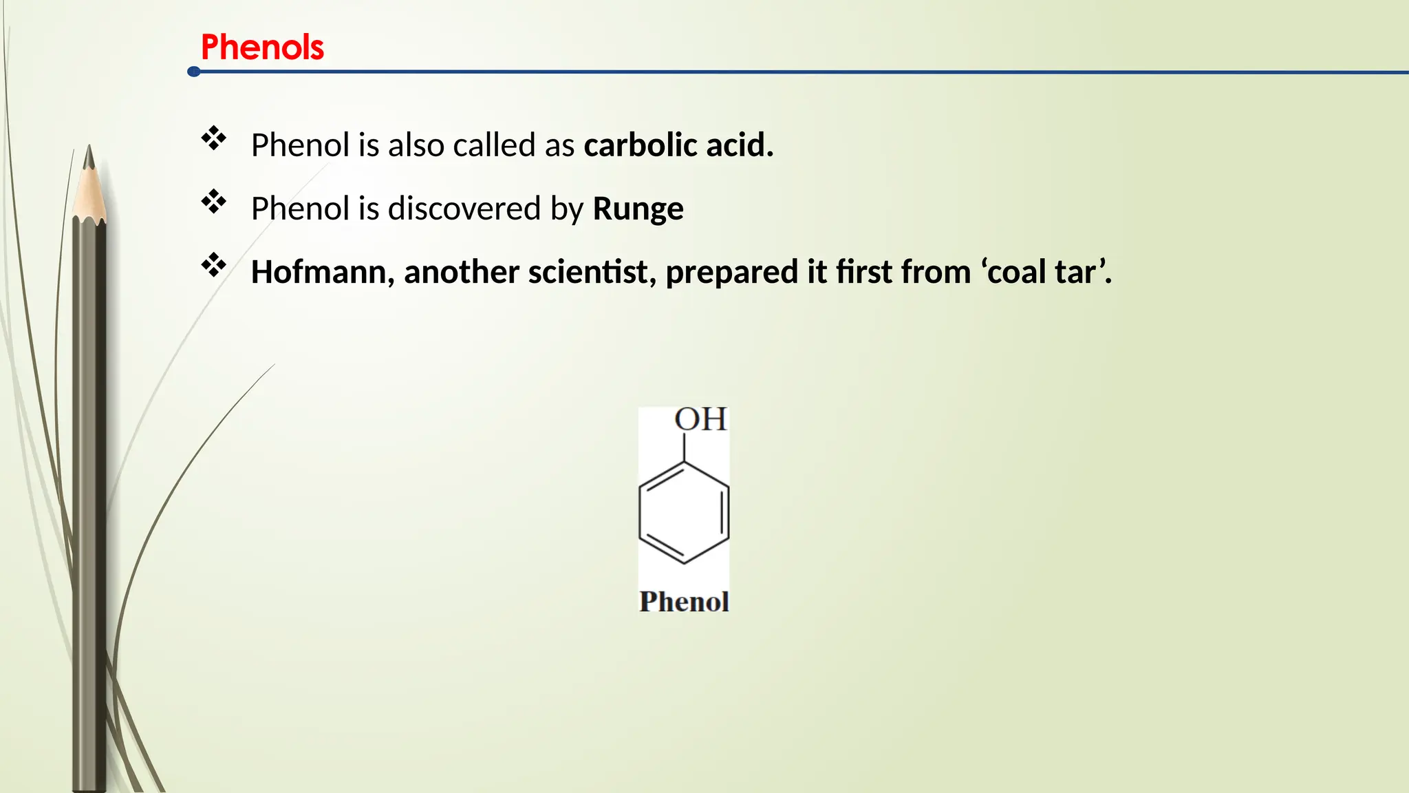 Phenols
 Phenol is also called as carbolic acid.
 Phenol is discovered by Runge
 Hofmann, another scientist, prepared it first from ‘coal tar’.
 