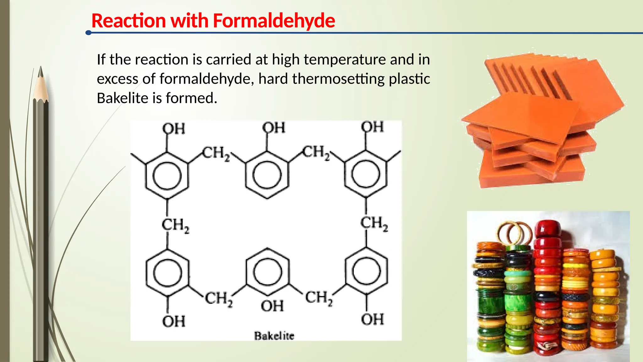 Reaction with Formaldehyde
If the reaction is carried at high temperature and in
excess of formaldehyde, hard thermosetting plastic
Bakelite is formed.
 
