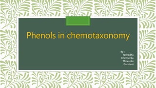 Phenols in chemotaxonomy
By :
Yashodha
Chathurika
Thiwanka
Darshani
 