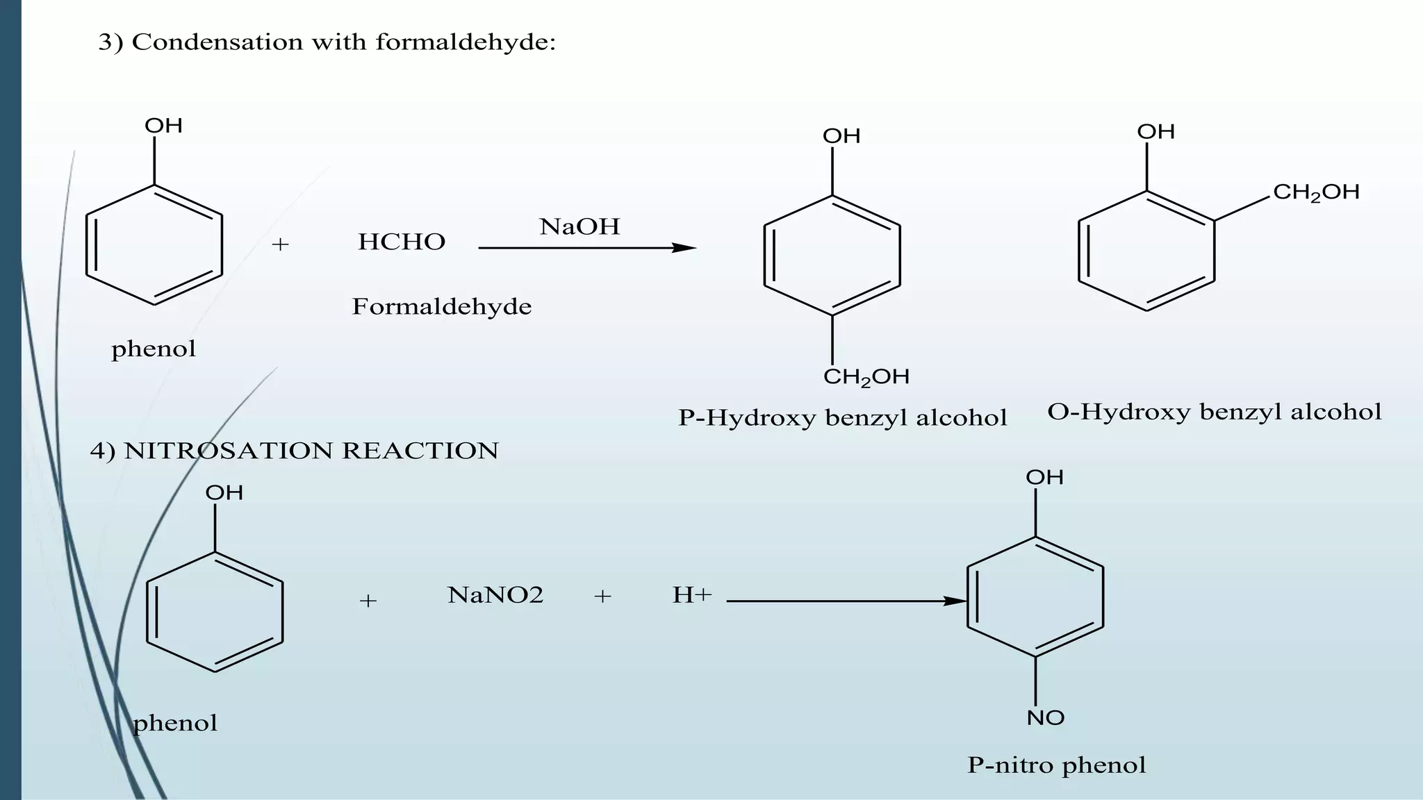 3) Condensation with formaldehyde:
OH
+ HCHO
Formaldehyde
phenol
NaOH
OH
CH2OH
OH
CH2OH
P-Hydroxy benzyl alcohol O-Hydroxy benzyl alcohol
4) NITROSATION REACTION
OH
+ NaNO2 + H+
OH
NO
P-nitro phenol
phenol
 