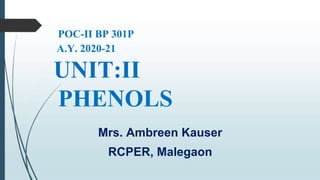 POC-II BP 301P
A.Y. 2020-21
UNIT:II
PHENOLS
Mrs. Ambreen Kauser
RCPER, Malegaon
 