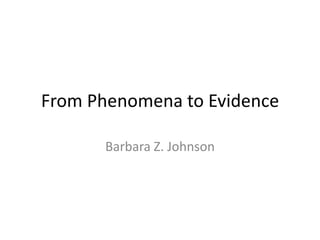 From Phenomena to Evidence Barbara Z. Johnson 