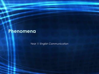 Phenomena
Year 11 English Communication

 