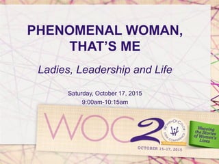 PHENOMENAL WOMAN,
THAT’S ME
Ladies, Leadership and Life
Saturday, October 17, 2015
9:00am-10:15am
 