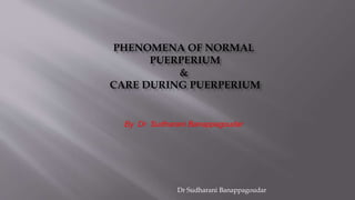 PHENOMENA OF NORMAL
PUERPERIUM
&
CARE DURING PUERPERIUM
By Dr Sudharani Banappagoudar
Dr Sudharani Banappagoudar
 