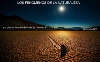 LOS FENÓMENOS DE LA NATURALEZA
TONY-BARES
Las piedras Móviles del Valle de la Muerte
 
