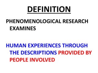 DEFINITION
PHENOMENOLOGICAL RESEARCH
EXAMINES
HUMAN EXPERIENCES THROUGH
THE DESCRIPTIONS PROVIDED BY
PEOPLE INVOLVED
 