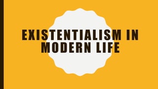 EXISTENTIALISM IN
MODERN LIFE
 