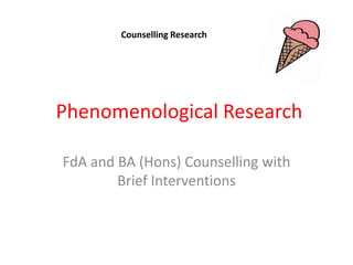 Counselling Research

Phenomenological Research
FdA and BA (Hons) Counselling with
Brief Interventions

 