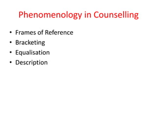Phenomenology in Counselling
•
•
•
•

Frames of Reference
Bracketing
Equalisation
Description

 