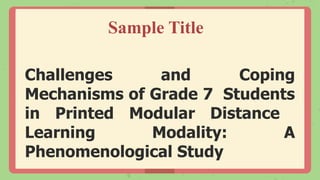 Challenges and Coping
Mechanisms of Grade 7 Students
in Printed Modular Distance
Learning Modality: A
Phenomenological Study
Sample Title
 