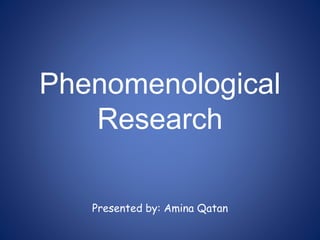 Phenomenological
Research
Presented by: Amina Qatan
 