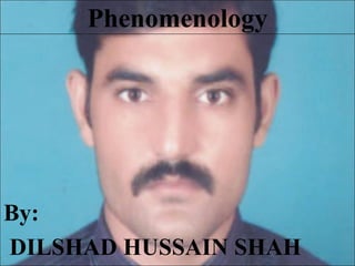 Phenomenology
By:
DILSHAD HUSSAIN SHAH
 