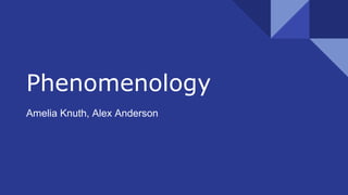 Phenomenology
Amelia Knuth, Alex Anderson
 